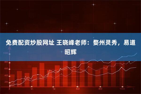 免费配资炒股网址 王晓峰老师：婺州灵秀，易道昭辉